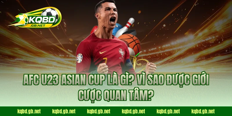 AFC U23 Asian Cup là gì? Vì sao được giới cược quan tâm?