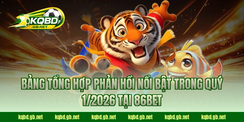 Bảng tổng hợp phản hồi nổi bật trong quý 1/2026 tại 86BET