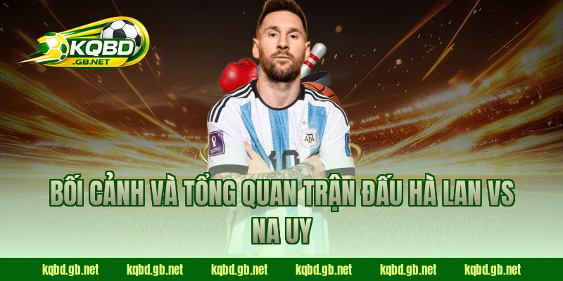 Bối cảnh và tổng quan trận đấu Hà Lan vs Na Uy