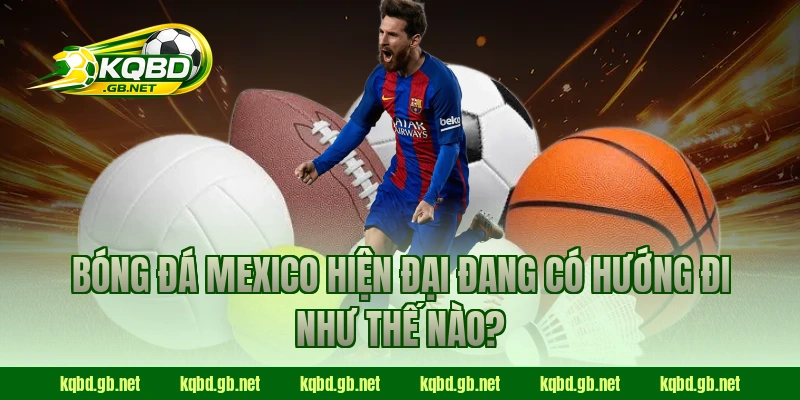 Bóng đá Mexico hiện đại đang có hướng đi như thế nào?
