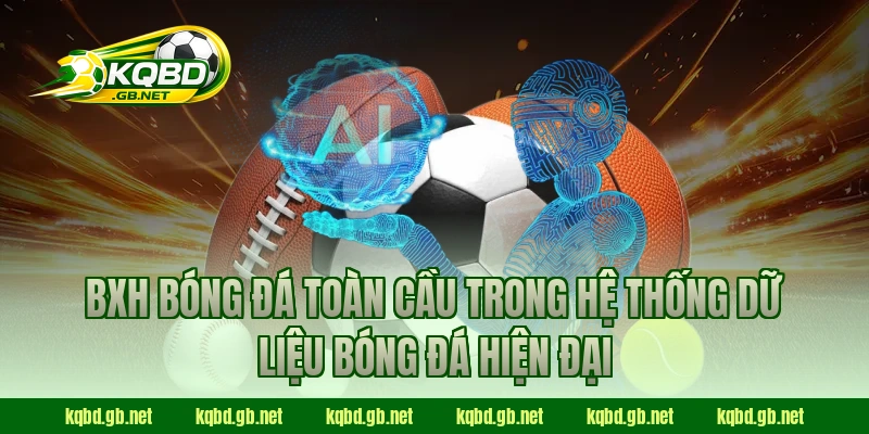 BXH bóng đá toàn cầu trong hệ thống dữ liệu bóng đá hiện đại