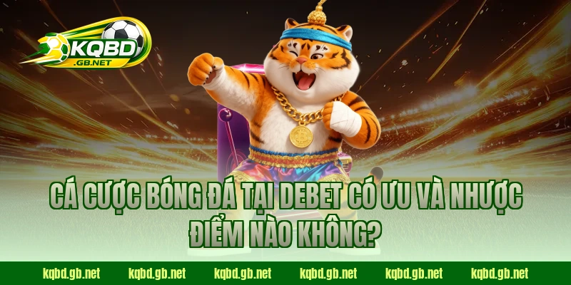 Cá cược bóng đá tại Debet có ưu và nhược điểm nào không?