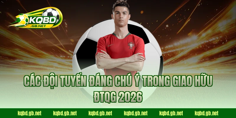 Các đội tuyển đáng chú ý trong giao hữu ĐTQG 2026