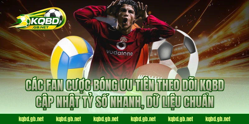 Các fan cược bóng ưu tiên theo dõi KQBD cập nhật tỷ số nhanh, dữ liệu chuẩn