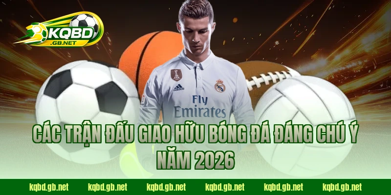 Các trận đấu giao hữu bóng đá đáng chú ý năm 2026