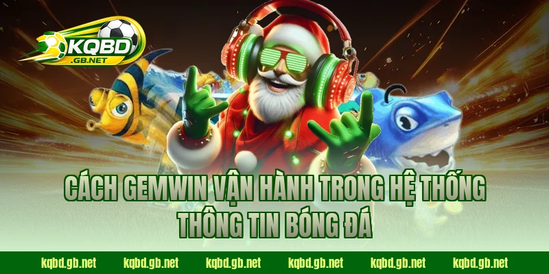 Cách GEMWIN vận hành trong hệ thống thông tin bóng đá