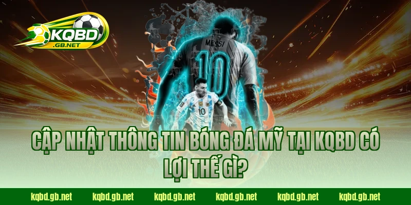 Cập nhật thông tin bóng đá Mỹ tại KQBD có lợi thế gì?