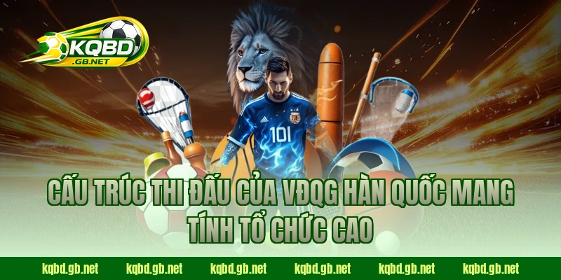 Cấu trúc thi đấu của VĐQG Hàn Quốc mang tính tổ chức cao