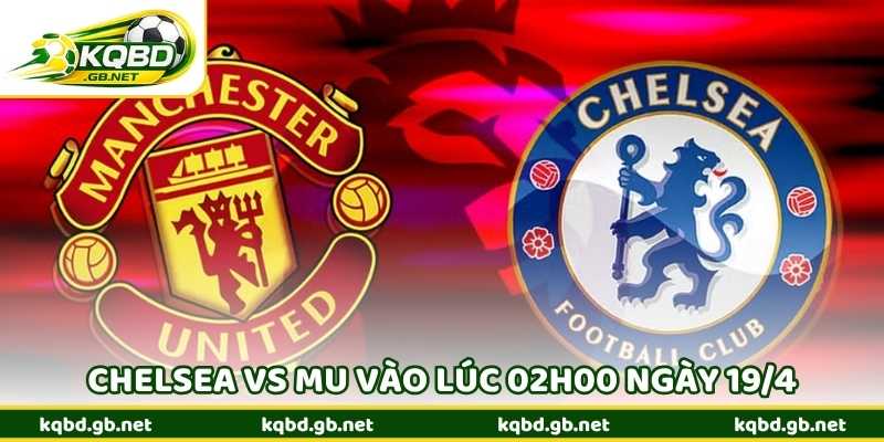 Nhận Định Bóng Đá Chelsea Vs MU Vào Lúc 02h00 Ngày 19/4