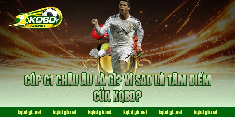 Cúp C1 Châu Âu là gì? Vì sao là tâm điểm của KQBD?