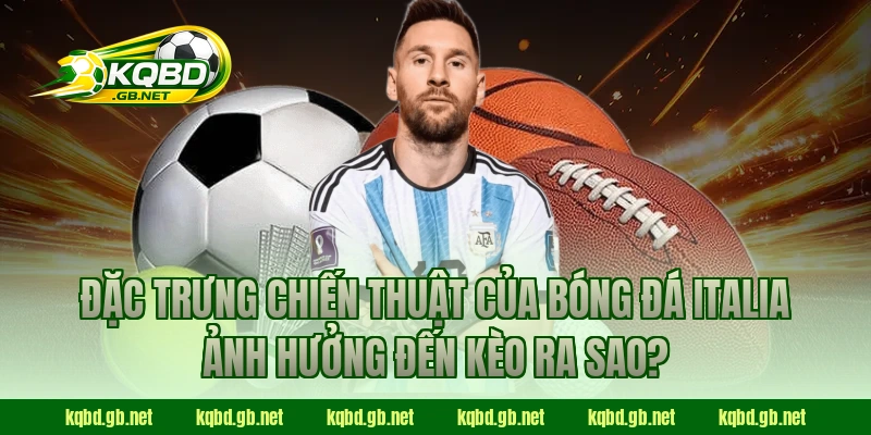 Đặc trưng chiến thuật của bóng đá Italia ảnh hưởng đến kèo ra sao?