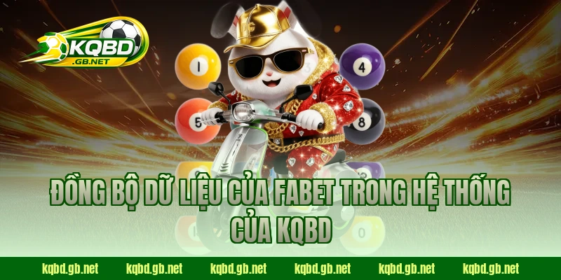 Đồng bộ dữ liệu của Fabet trong hệ thống của KQBD