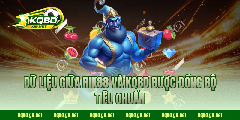 Dữ liệu giữa RIK88 và KQBD được đồng bộ tiêu chuẩn