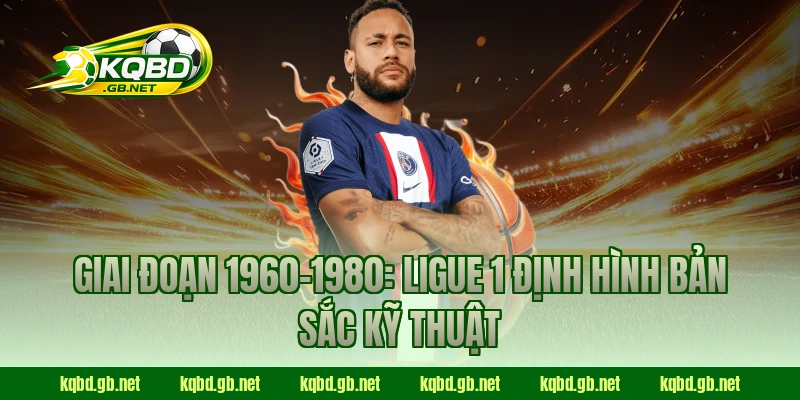 Giai đoạn 1960–1980: Ligue 1 định hình bản sắc kỹ thuật