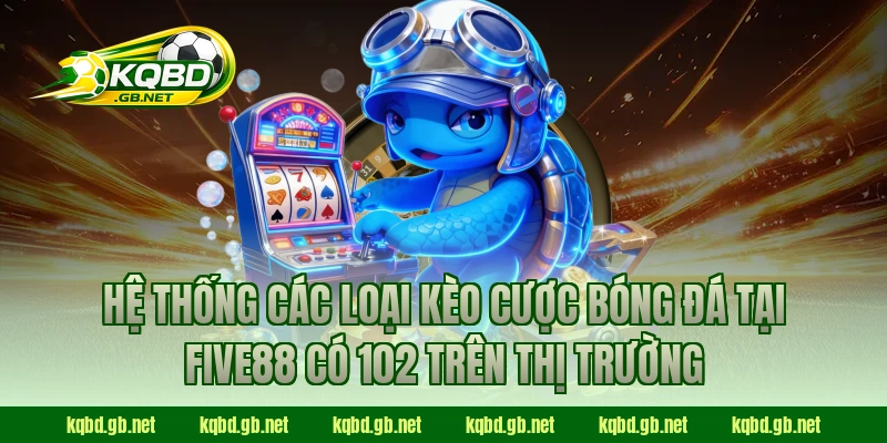 Hệ thống các loại kèo cược bóng đá tại FIVE88 có 102 trên thị trường