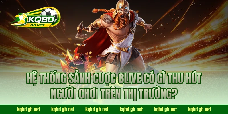 Hệ thống sảnh cược 8Live có gì thu hút người chơi trên thị trường?