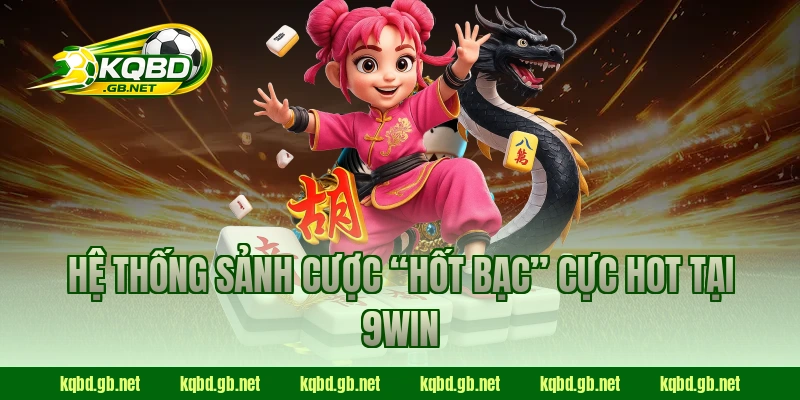 Hệ thống sảnh cược “hốt bạc” cực HOT tại 9WIN 