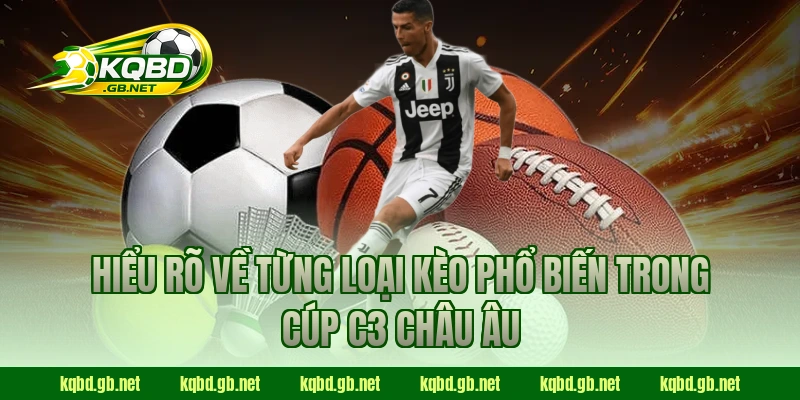 Hiểu rõ về từng loại kèo phổ biến trong Cúp C3 Châu Âu
