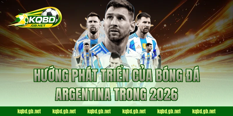 Hướng phát triển của bóng đá Argentina trong 2026