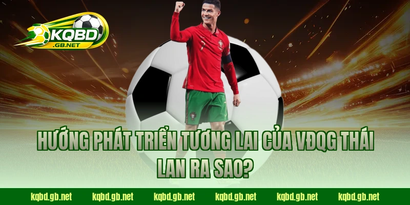 Hướng phát triển tương lai của VĐQG Thái Lan ra sao?
