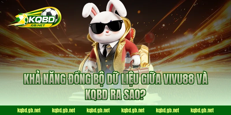 Khả năng đồng bộ dữ liệu giữa VIVU88 và KQBD ra sao?