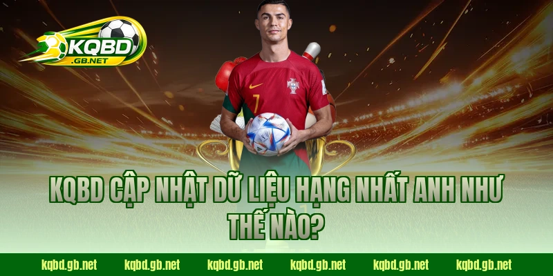 KQBD cập nhật dữ liệu Hạng Nhất Anh như thế nào?