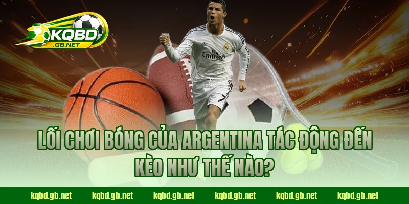 Lối chơi bóng của Argentina tác động đến kèo như thế nào?