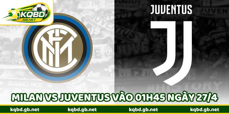 Nhận Định Bóng Đá Milan Vs Juventus Vào 01h45 Ngày 27/4