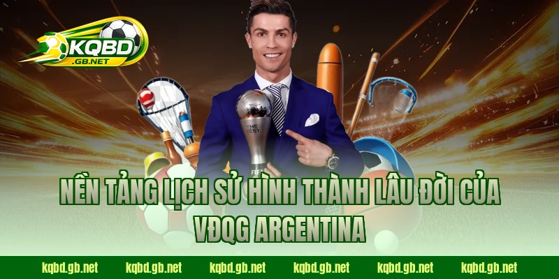Nền tảng lịch sử hình thành lâu đời của VĐQG Argentina