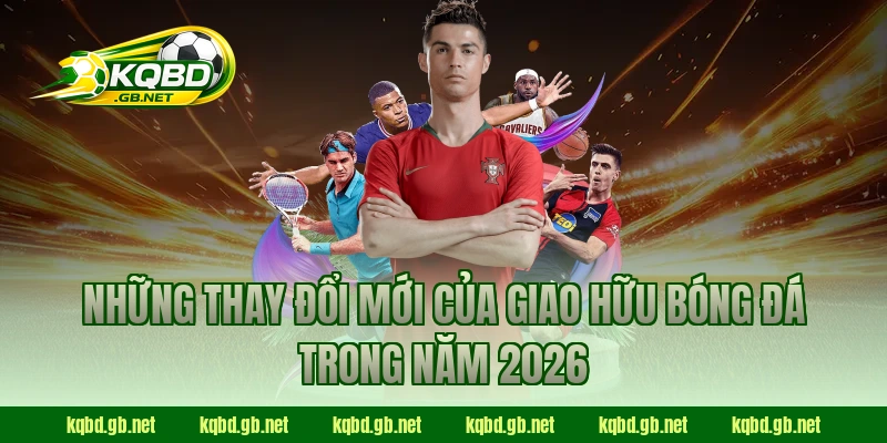 Những thay đổi mới của giao hữu bóng đá trong năm 2026