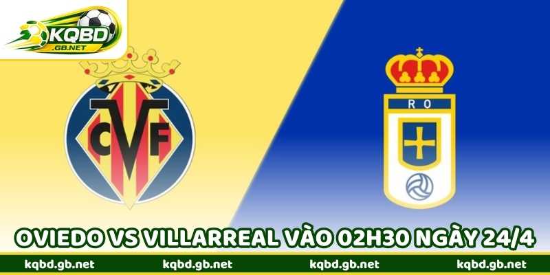 Nhận Định Bóng Đá Oviedo Vs Villarreal Vào 02h30 Ngày 24/4