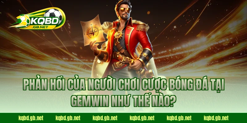 Phản hồi của người chơi cược bóng đá tại GEMWIN như thế nào?