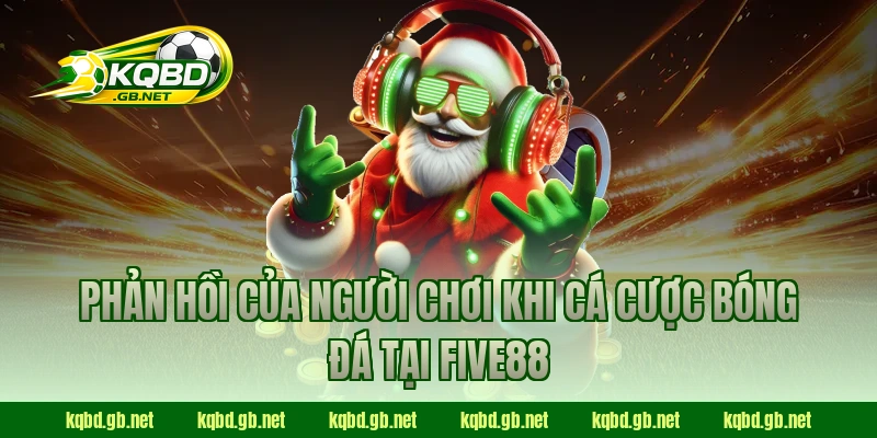 Phản hồi của người chơi khi cá cược bóng đá tại FIVE88
