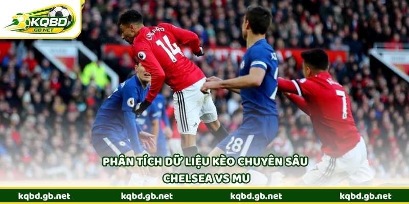 Phân tích dữ liệu kèo chuyên sâu Chelsea vs MU