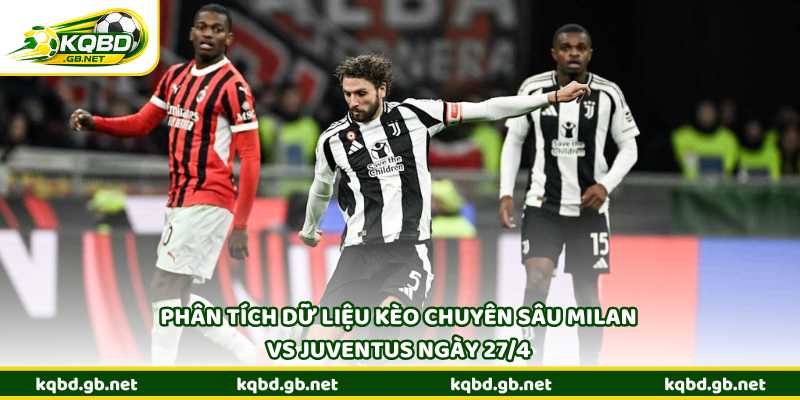 Phân tích dữ liệu kèo chuyên sâu Milan vs Juventus ngày 27/4