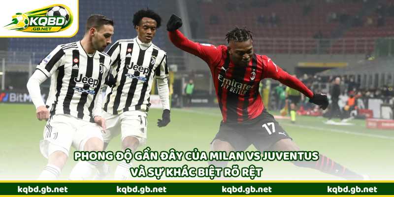 Phong độ gần đây của Milan vs Juventus và sự khác biệt rõ rệt