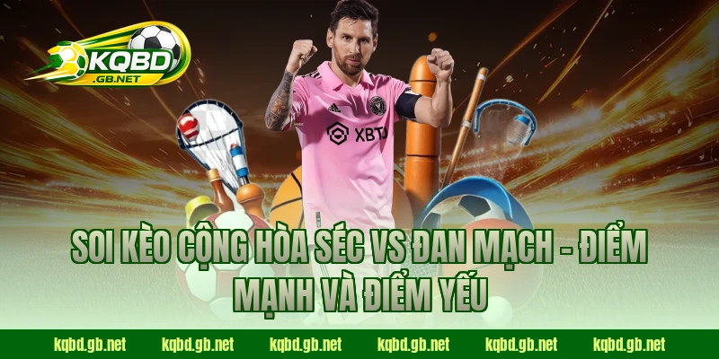 Soi kèo Cộng Hòa Séc vs Đan Mạch – Điểm mạnh và điểm yếu