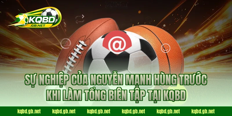 Sự nghiệp của Nguyễn Mạnh Hùng trước khi làm Tổng Biên Tập tại KQBD