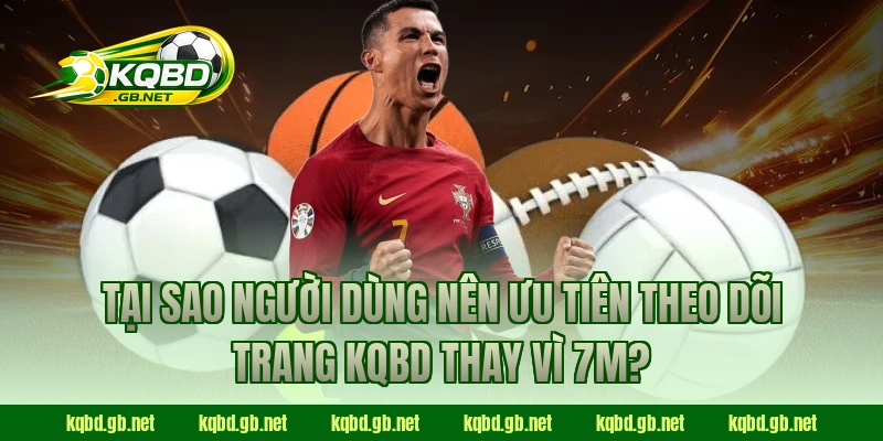 Tại sao người dùng nên ưu tiên theo dõi trang KQBD thay vì 7M?