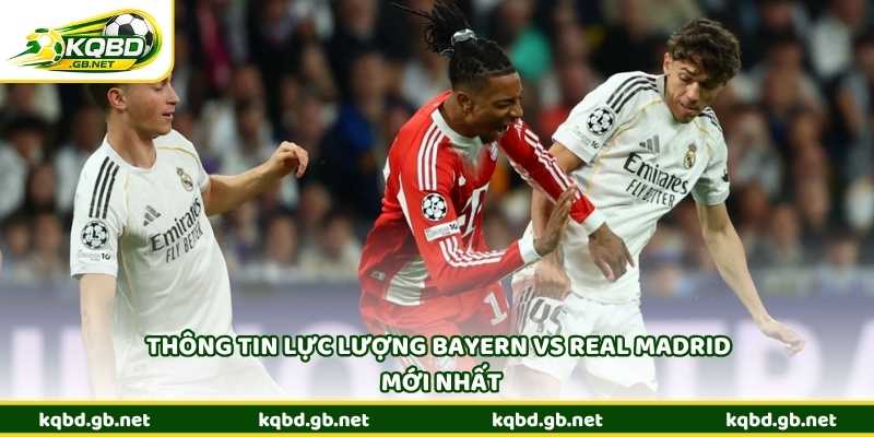 Thông tin lực lượng Bayern vs Real Madrid mới nhất