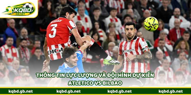 Thông tin lực lượng và đội hình dự kiến Atletico vs Bilbao