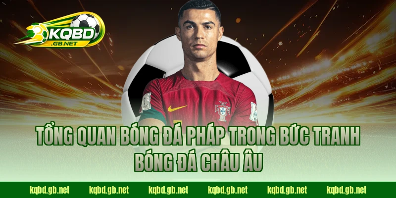 Tổng quan bóng đá Pháp trong bức tranh bóng đá châu Âu