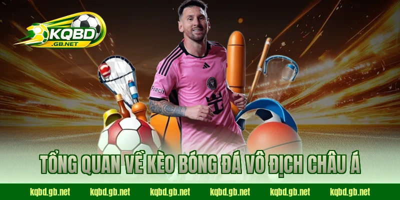 Tổng quan về kèo bóng đá Vô Địch Châu Á