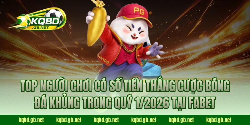Top người chơi có số tiền thắng cược bóng đá khủng trong quý 1/2026 tại Fabet