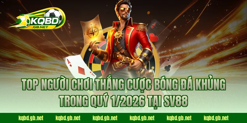 Top người chơi thắng cược bóng đá khủng trong quý 1/2026 tại SV88
