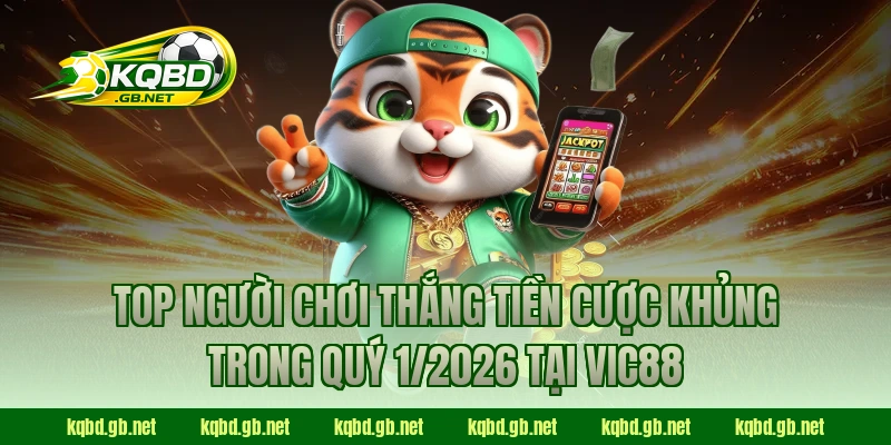 Top người chơi thắng tiền cược khủng trong quý 1/2026 tại VIC88