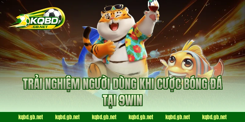 Trải nghiệm người dùng khi cược bóng đá tại 9WIN