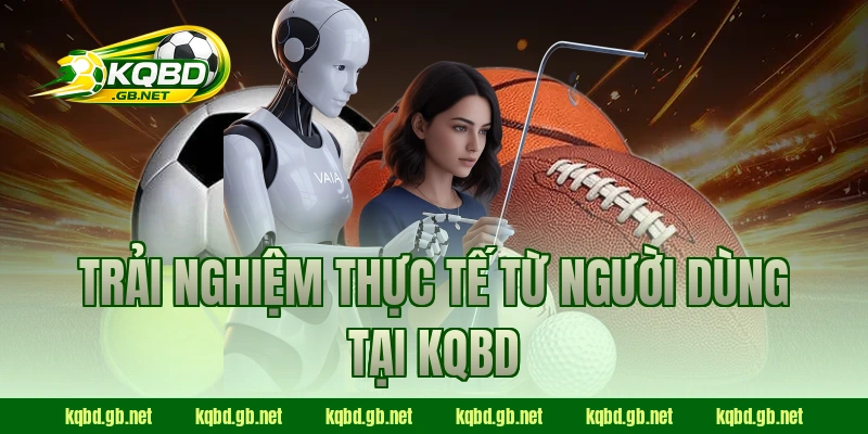 Trải nghiệm thực tế từ người dùng tại KQBD