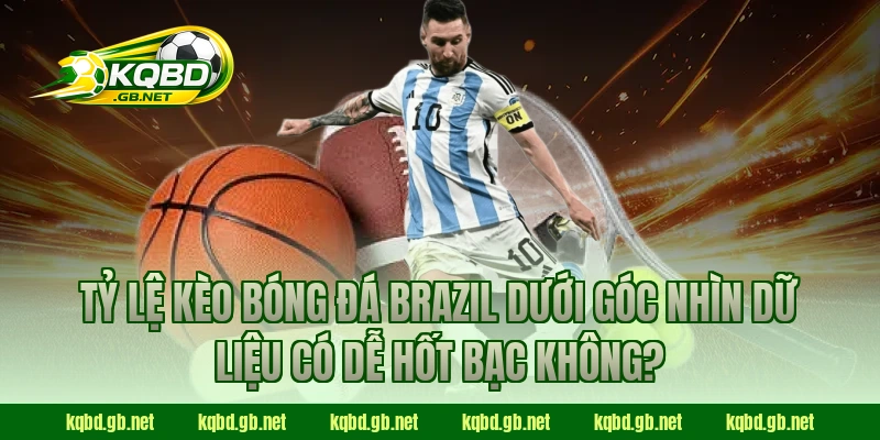 Tỷ lệ kèo bóng đá Brazil dưới góc nhìn dữ liệu có dễ hốt bạc không?
