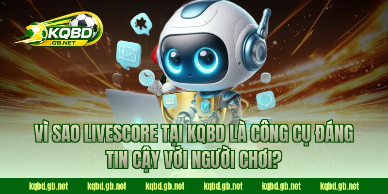 Vì sao Livescore tại KQBD là công cụ đáng tin cậy với người chơi?